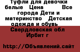 Туфли для девочки белые › Цена ­ 300 - Все города Дети и материнство » Детская одежда и обувь   . Свердловская обл.,Ирбит г.